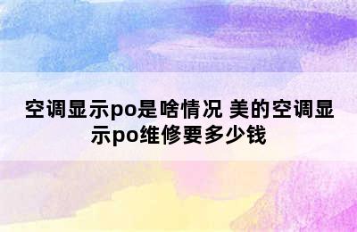 空调显示po是啥情况 美的空调显示po维修要多少钱